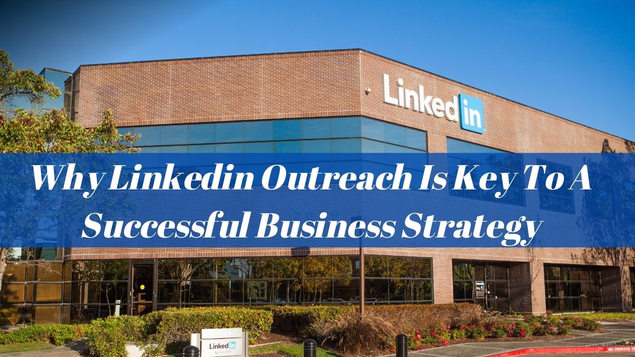 Why Linkedin Outreach Is Key To A Successful Business Strategy